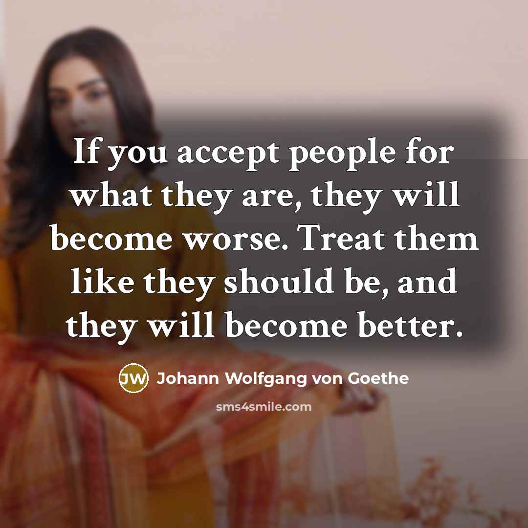 “If you accept people for what they are, they will…” quote by Johann Wolfgang Von Goethe