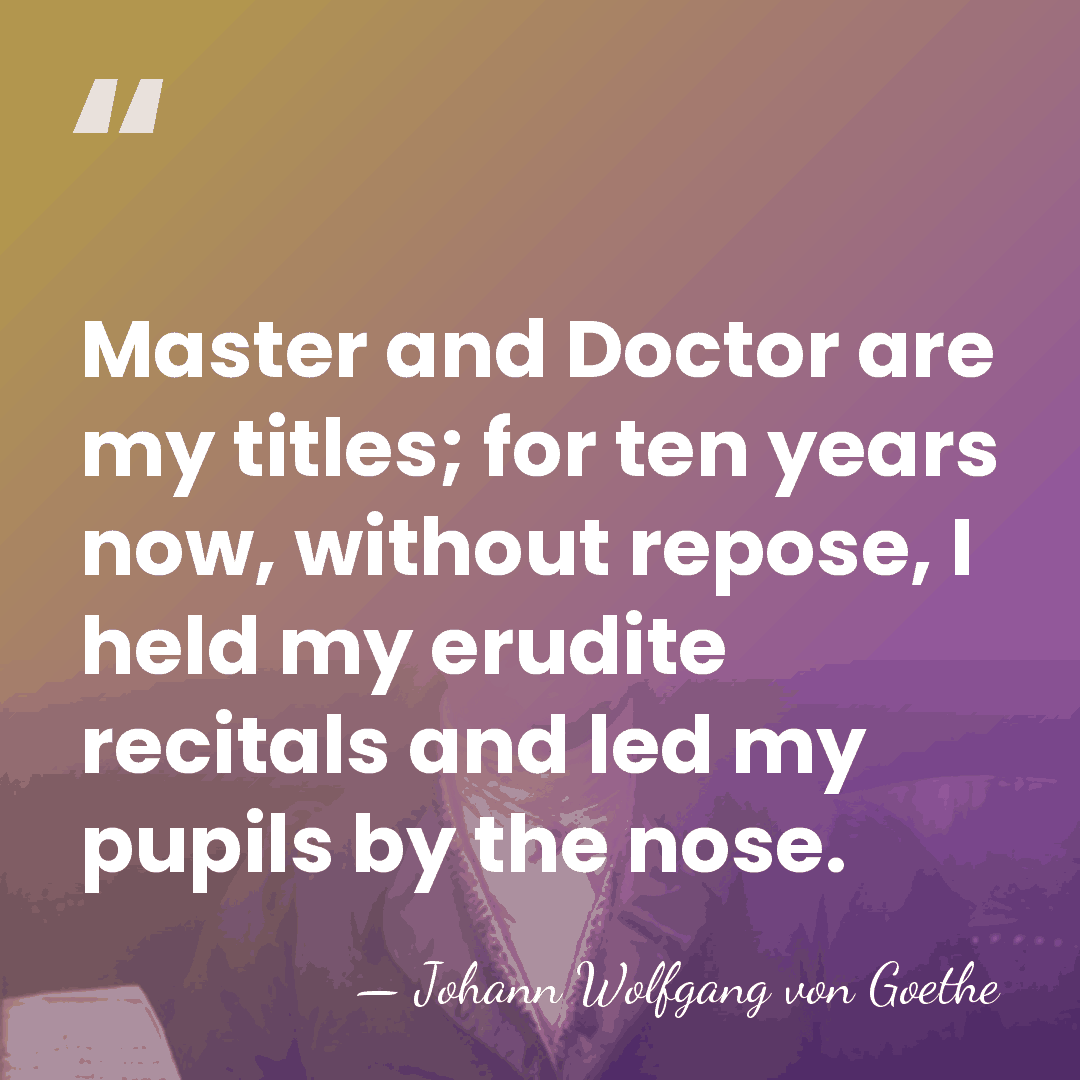 Master and Doctor are my titles; for ten years now, without repose,&hellip; - Johann Wolfgang von Goethe