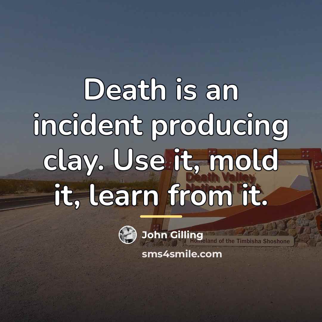 “Death is an incident producing clay. Use it, mold it,…” quote by John Gilling