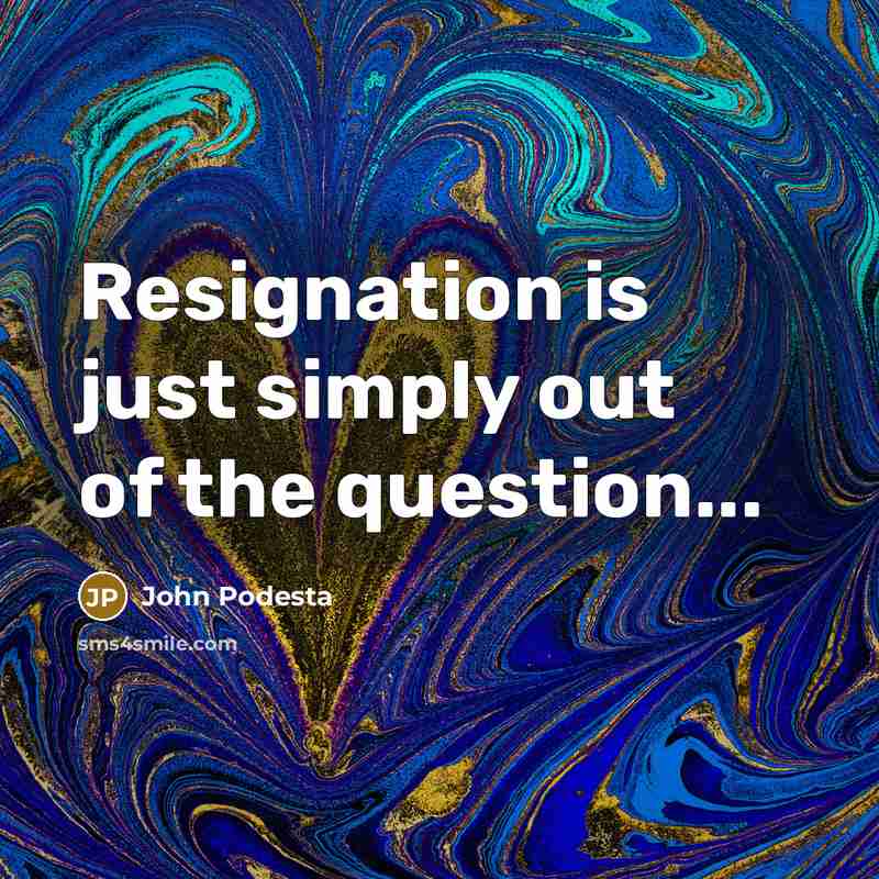 “Resignation is just simply out of the question...…” quote by John Podesta