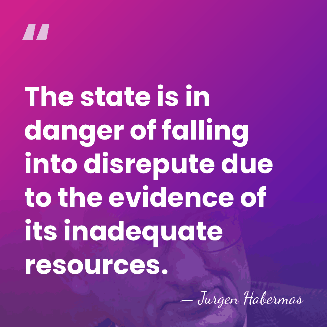 The state is in danger of falling into disrepute due to the&hellip; - Jurgen Habermas