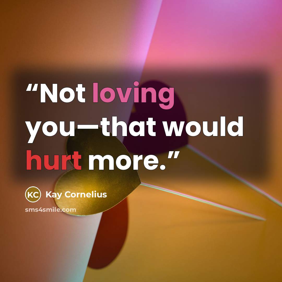 “Not loving you—that would hurt more.” quote by Kay Cornelius