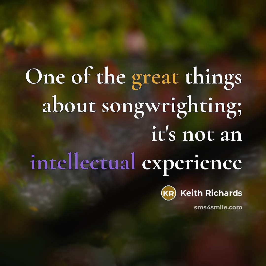 “One of the great things about songwrighting; it's not an intellectual experience” quote by Keith Richards