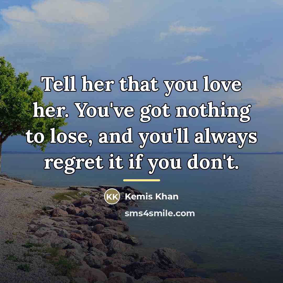 “Tell her that you love her. You've got nothing to…” quote by Kemis Khan