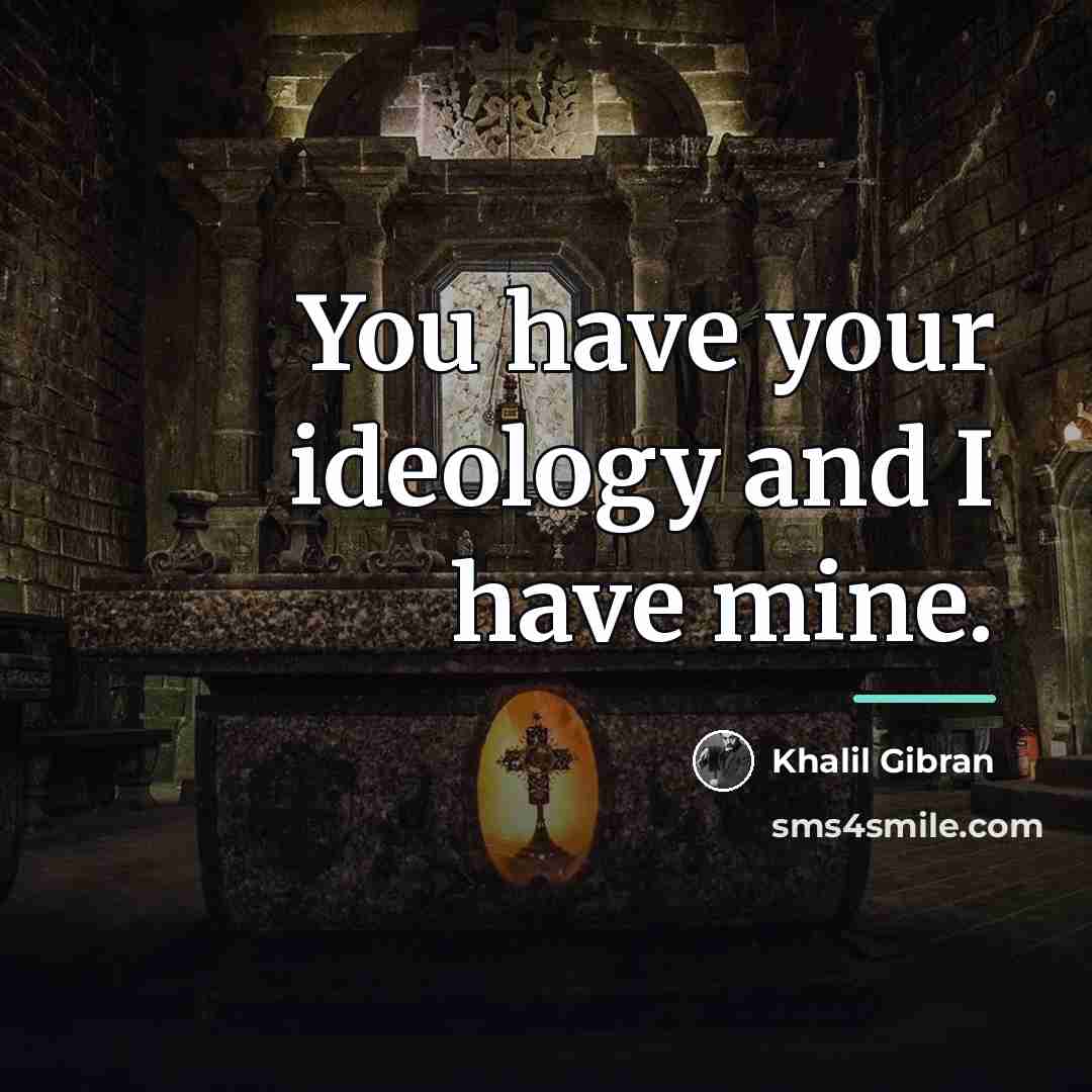 “You have your ideology and I have mine.…” quote by Khalil Gibran