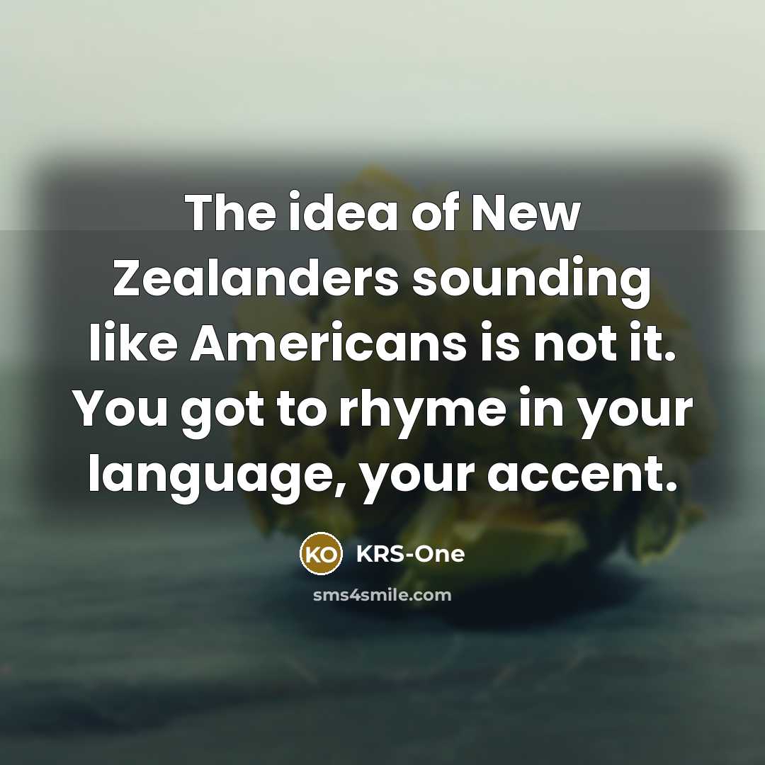 “The idea of New Zealanders sounding like Americans is not it. You got to rhyme in your language, your accent.” quote by KRS-One