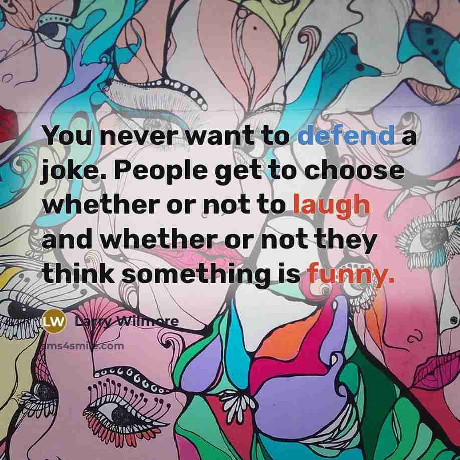 “You never want to defend a joke. People get to choose whether or not to laugh and whether or not they think something is funny.” quote by Larry Wilmore