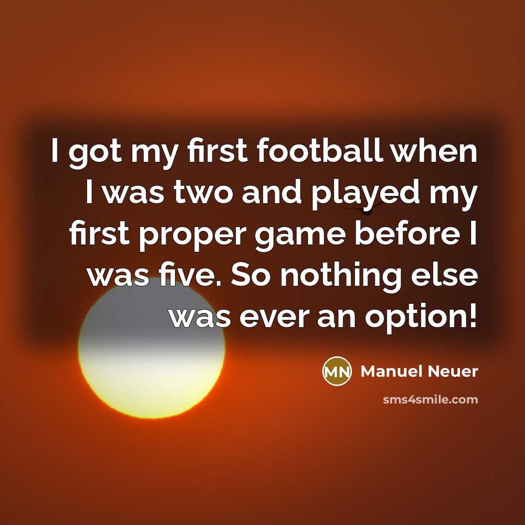 “I got my first football when I was two and…” quote by Manuel Neuer