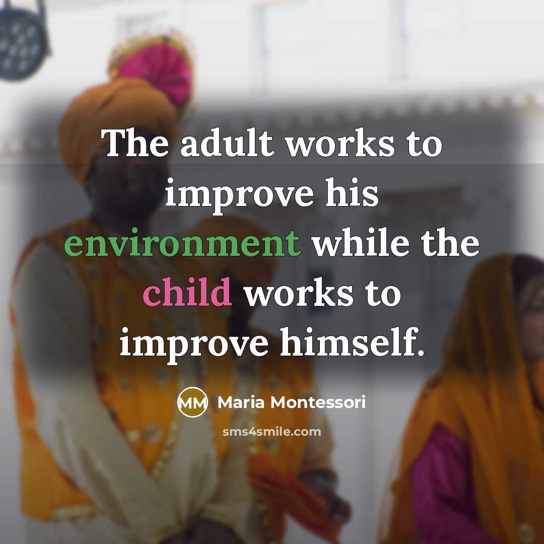 “The adult works to improve his environment while the child works to improve himself.” quote by Maria Montessori