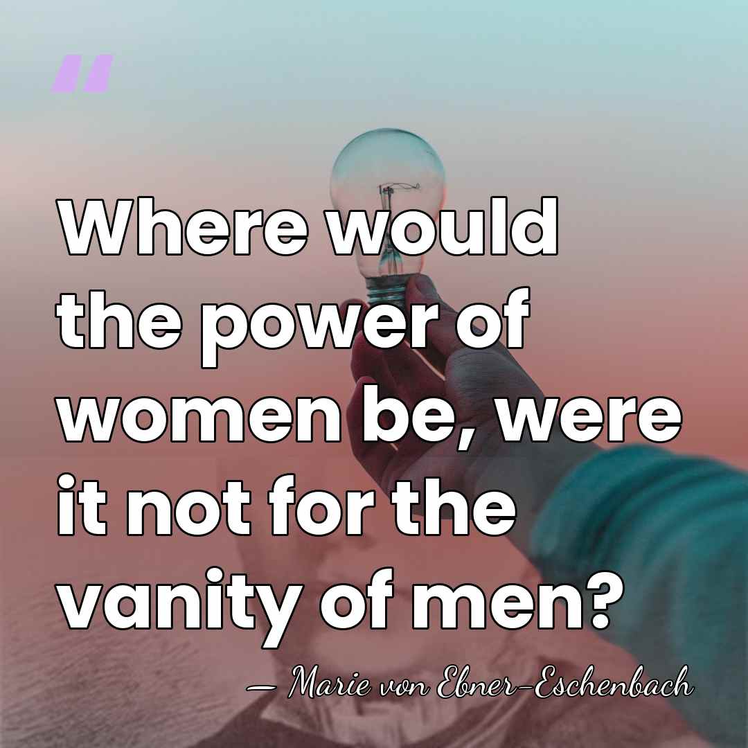 Where would the power of women be, were it not for the&hellip; - Marie von Ebner-Eschenbach
