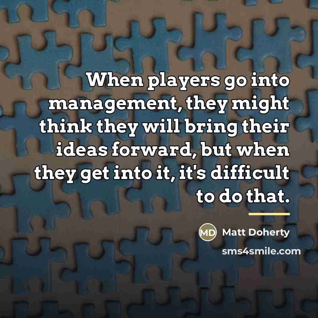 “When players go into management, they might think they will…” quote by Matt Doherty