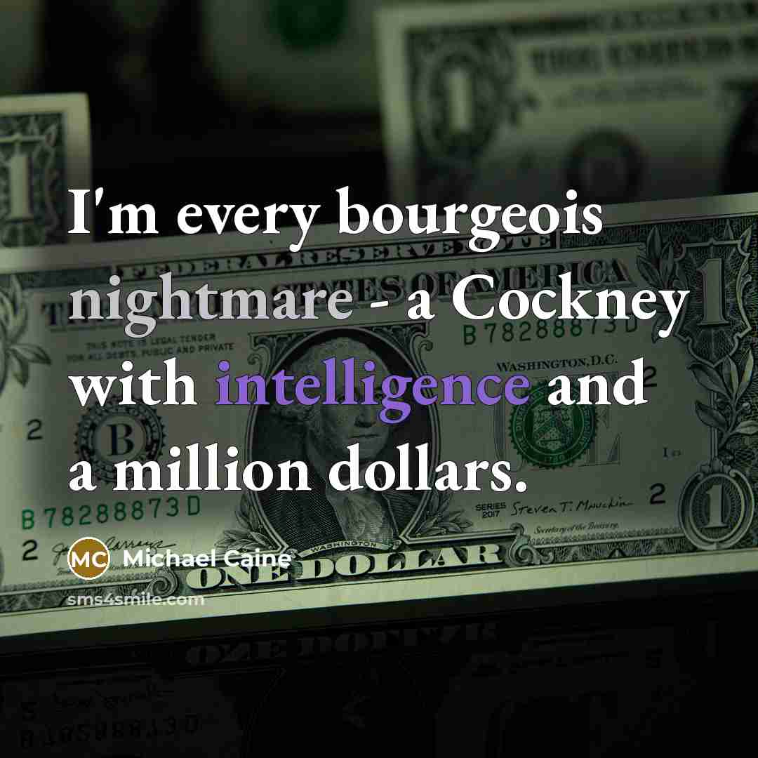 “I'm every bourgeois nightmare - a Cockney with intelligence and…” quote by Michael Caine