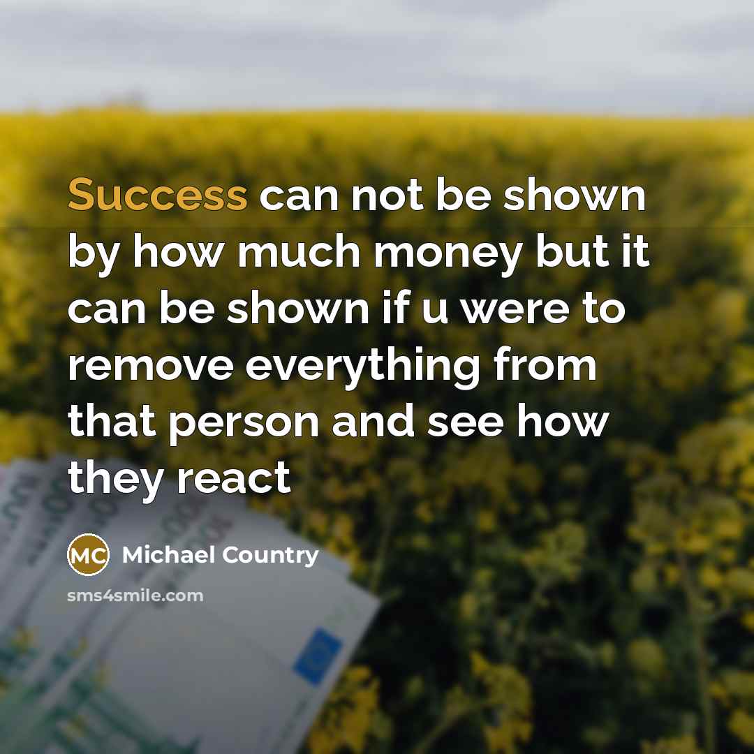 “Success can not be shown by how much money but…” quote by Michael Country