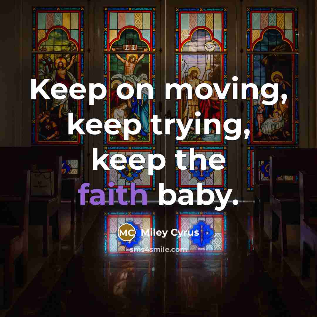 “Keep on moving, keep trying, keep the faith baby.…” quote by Miley Cyrus