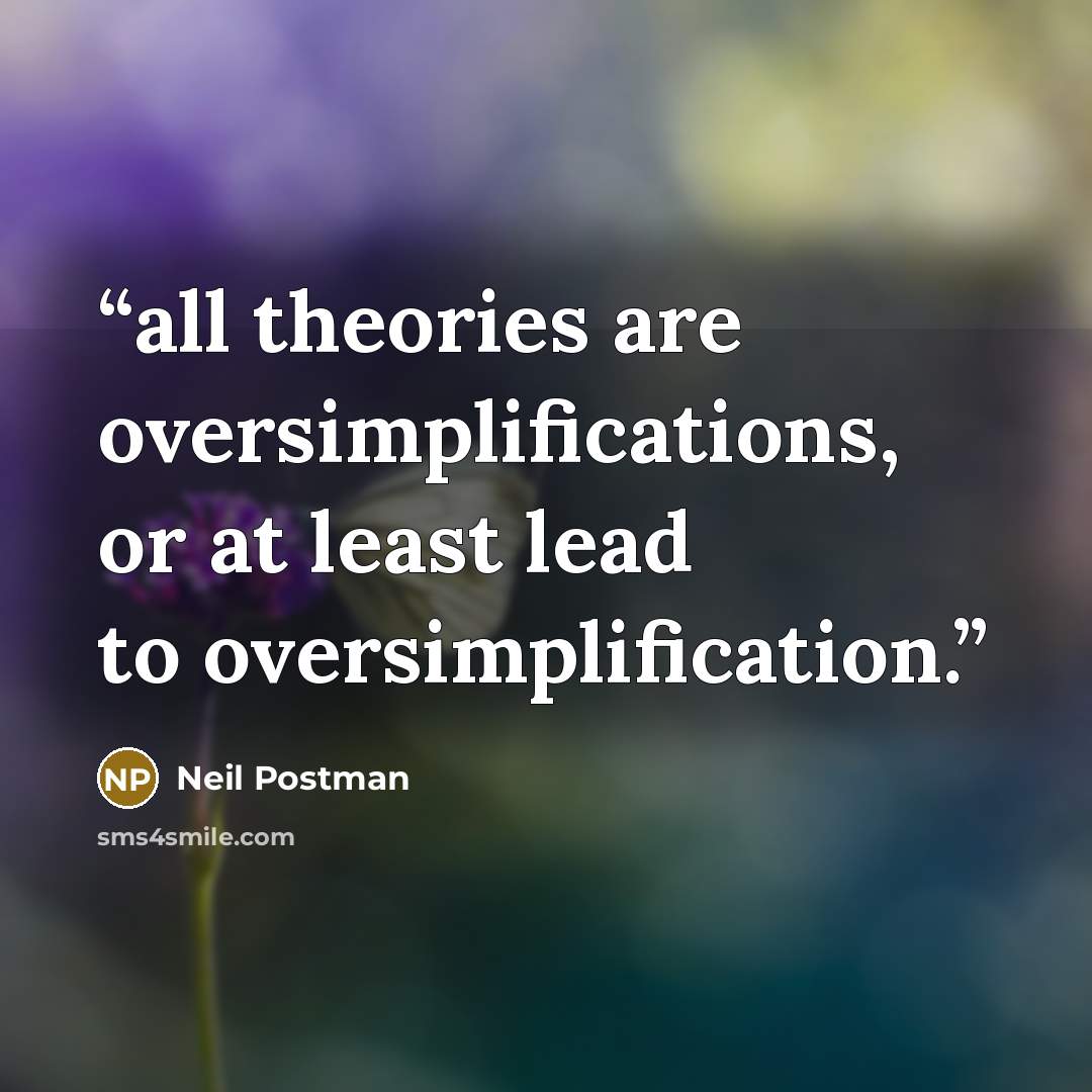 “all theories are oversimplifications, or at least lead to oversimplification.” quote by Neil Postman