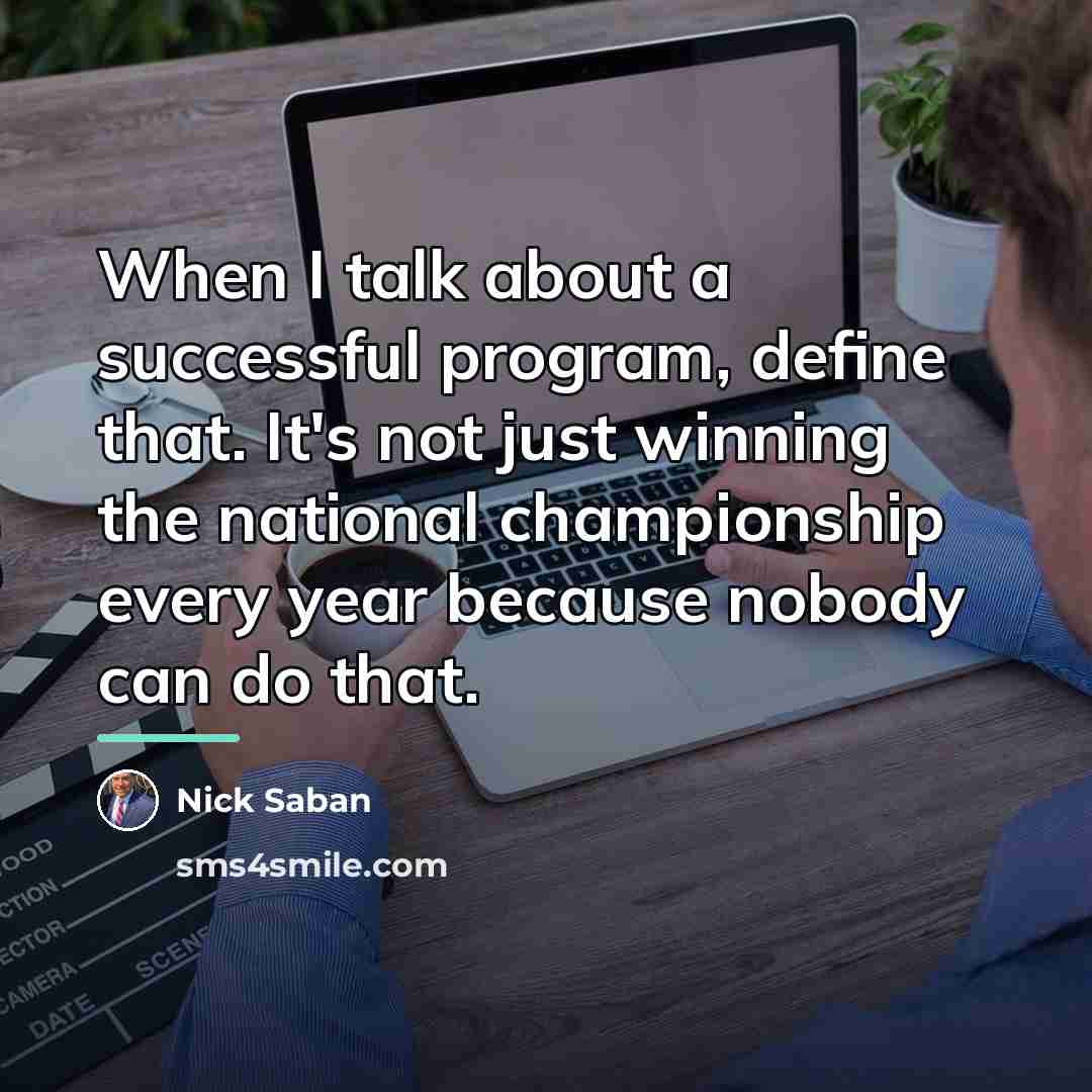 “When I talk about a successful program, define that. It's…” quote by Nick Saban