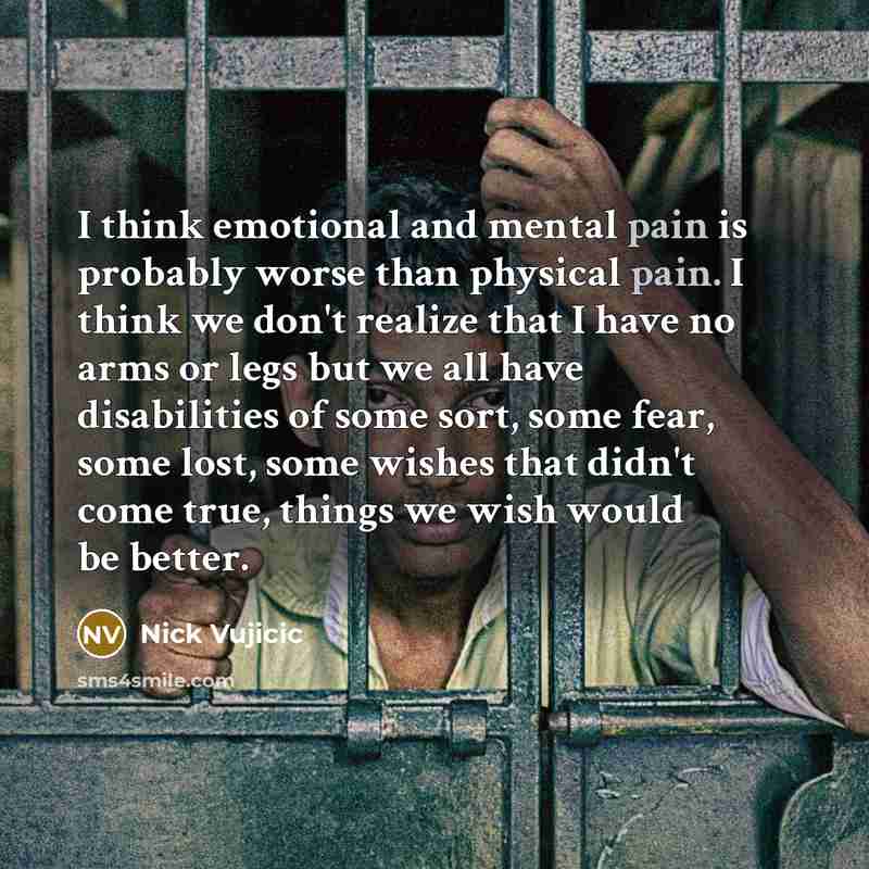 “I think emotional and mental pain is probably worse than…” quote by Nick Vujicic