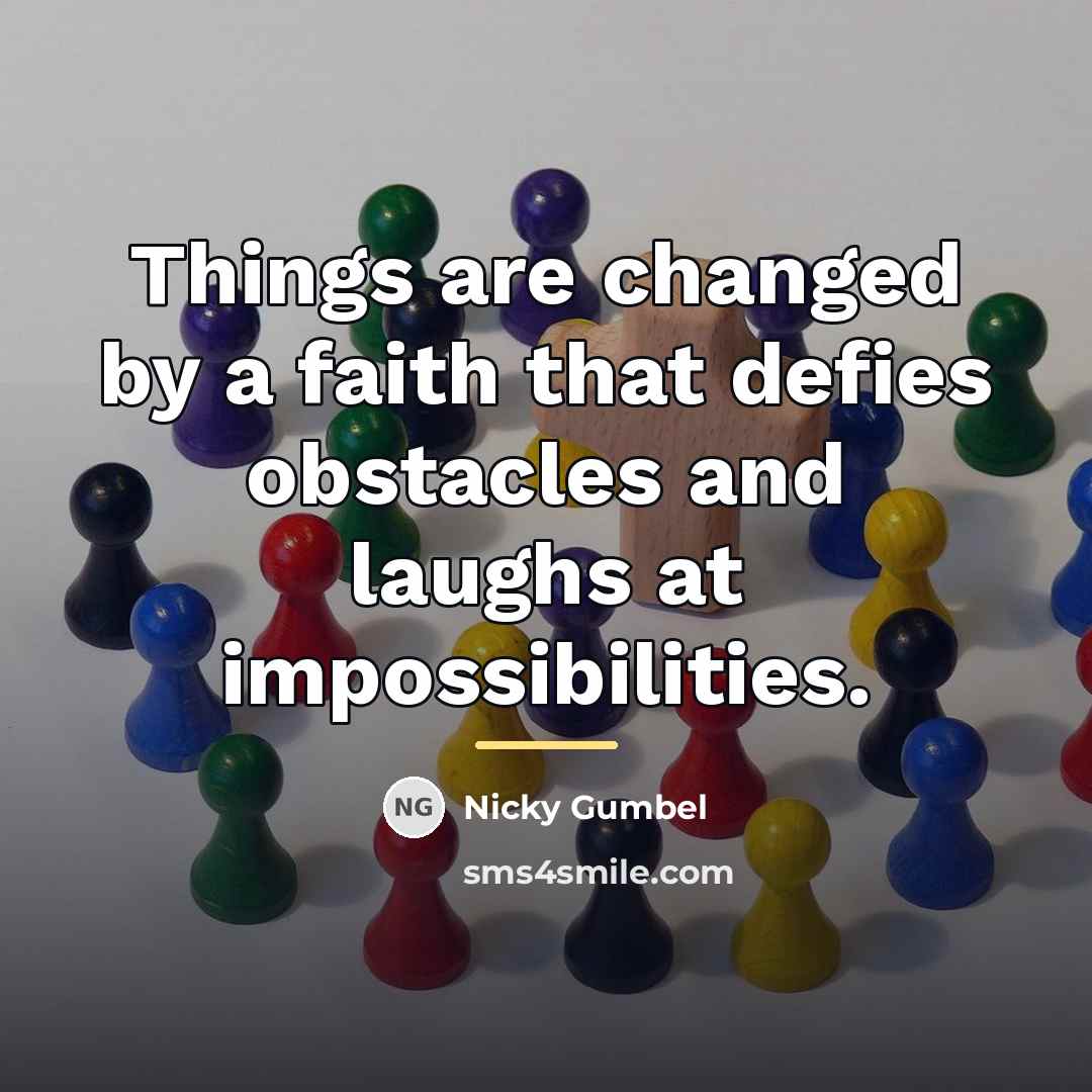 “Things are changed by a faith that defies obstacles and…” quote by Nicky Gumbel