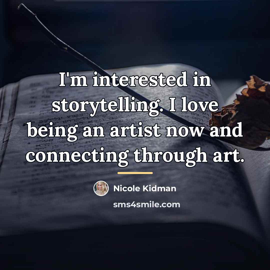 “I'm interested in storytelling. I love being an artist now…” quote by Nicole Kidman