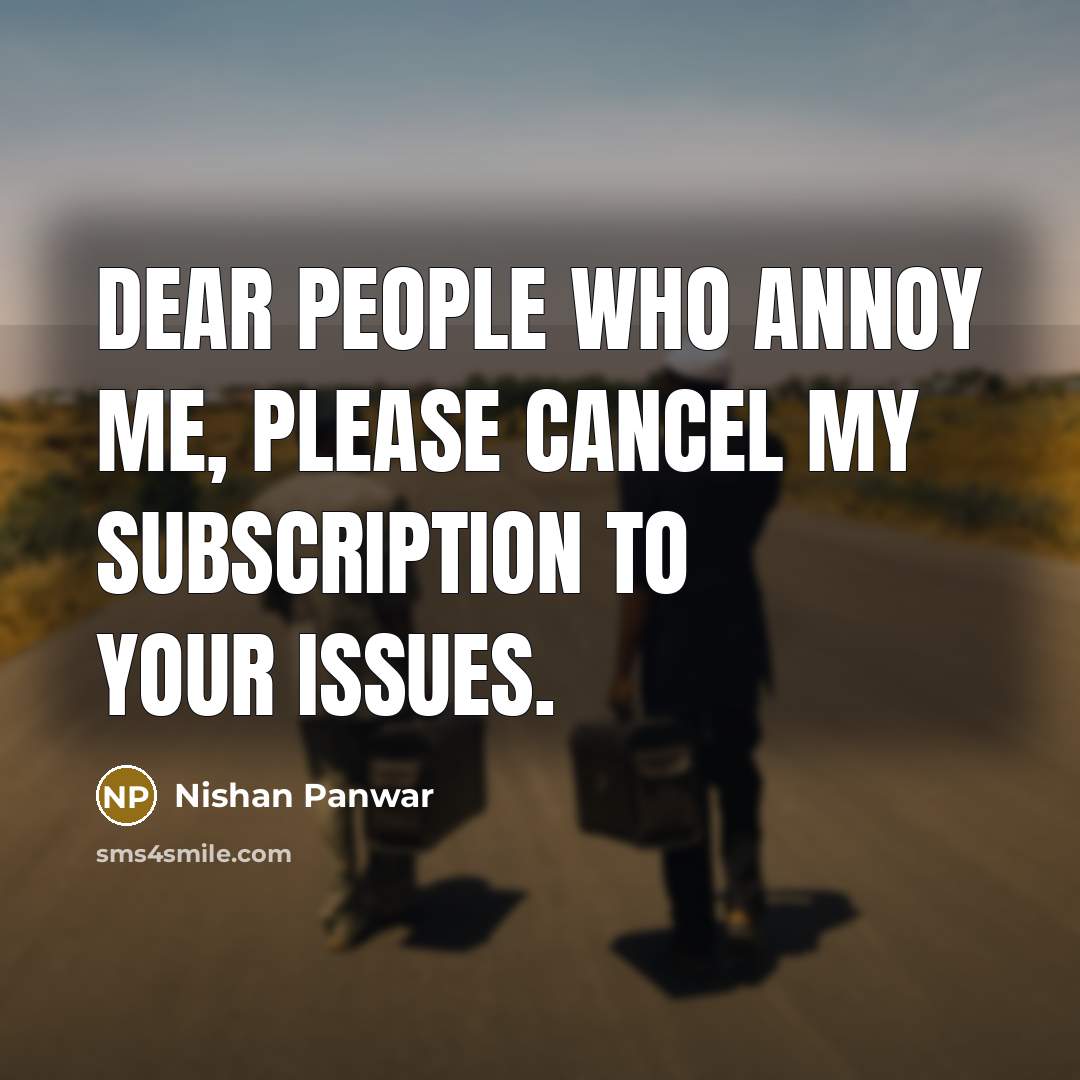 “Dear people who annoy me, please cancel my subscription to your issues.” quote by Nishan Panwar