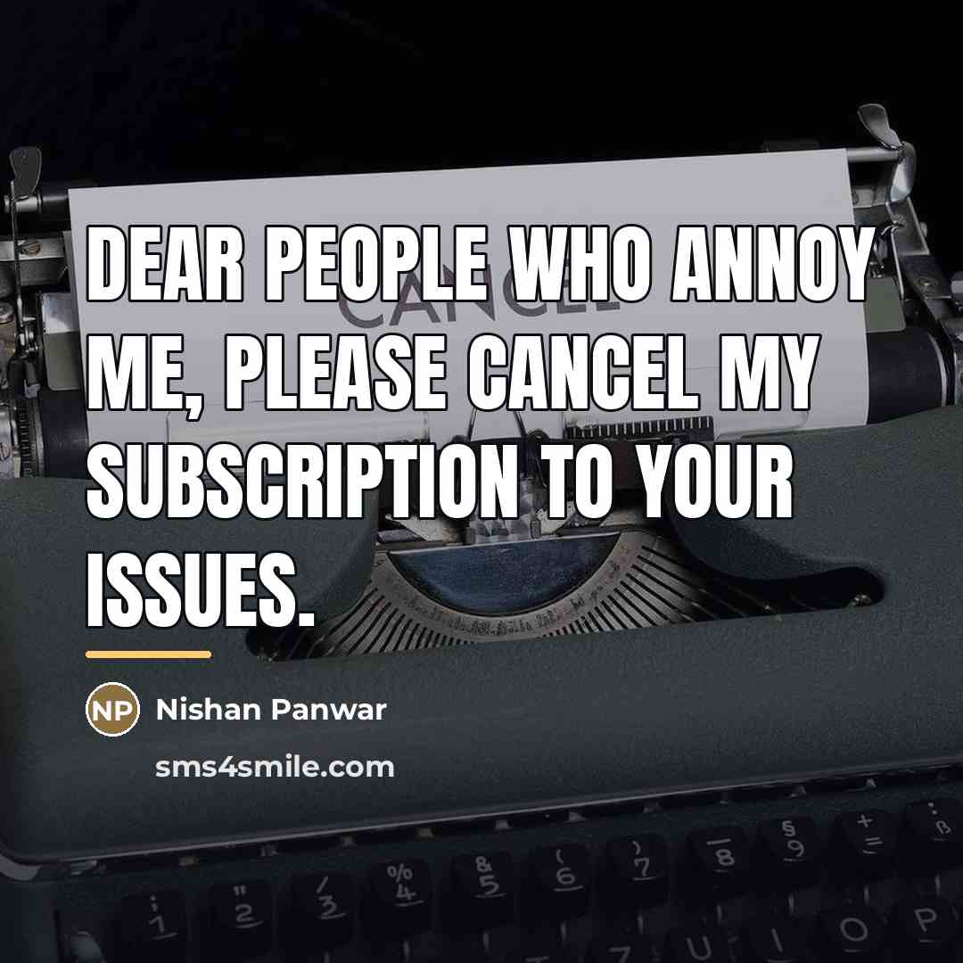 “Dear people who annoy me, please cancel my subscription to…” quote by Nishan Panwar