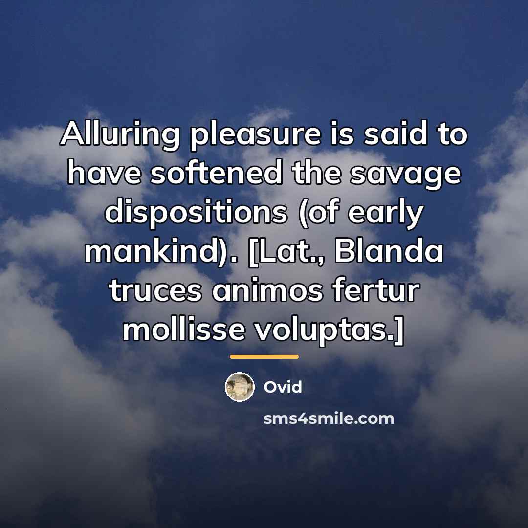 “Alluring pleasure is said to have softened the savage dispositions…” quote by Ovid