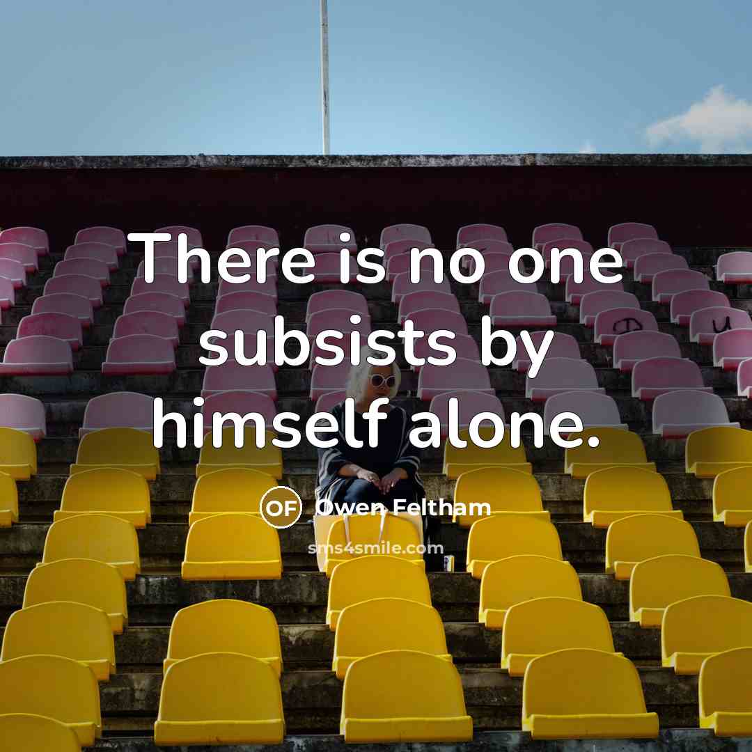 “There is no one subsists by himself alone.…” quote by Owen Feltham