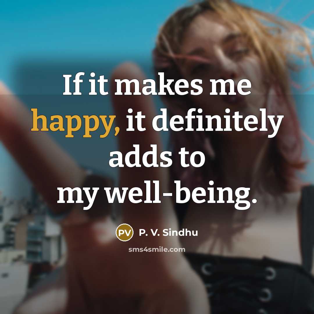 “If it makes me happy, it definitely adds to my…” quote by P. V. Sindhu