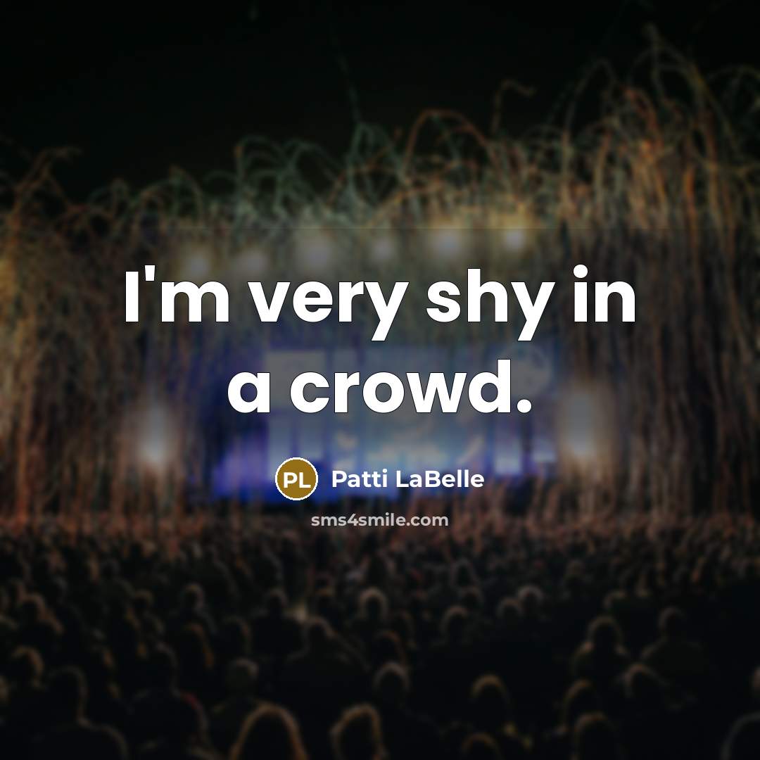 “I'm very shy in a crowd.” quote by Patti LaBelle