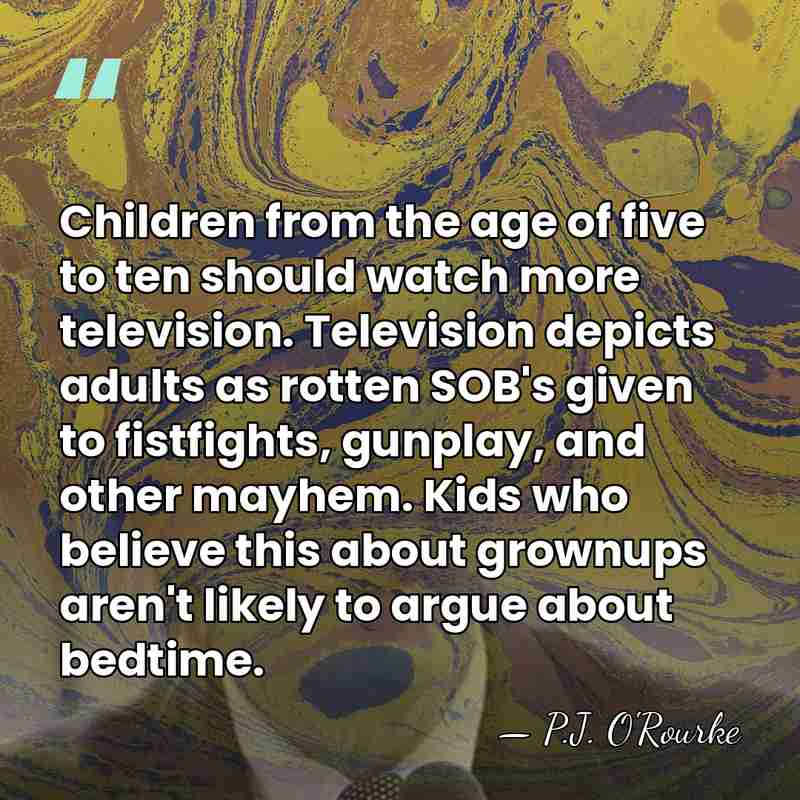 Children from the age of five to ten should watch more television.&hellip; - P.J. O'Rourke