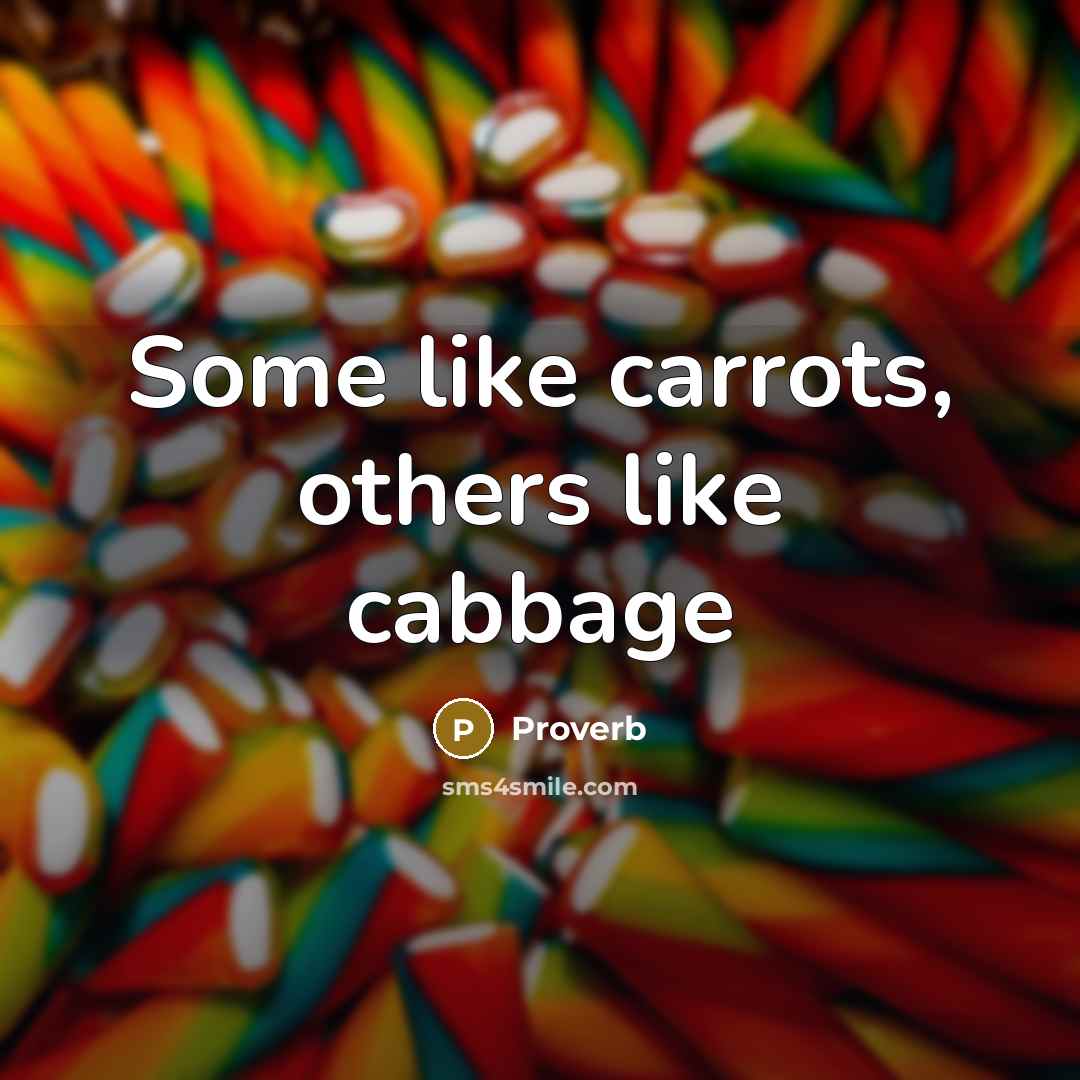 “Some like carrots, others like cabbage…” quote by Proverb