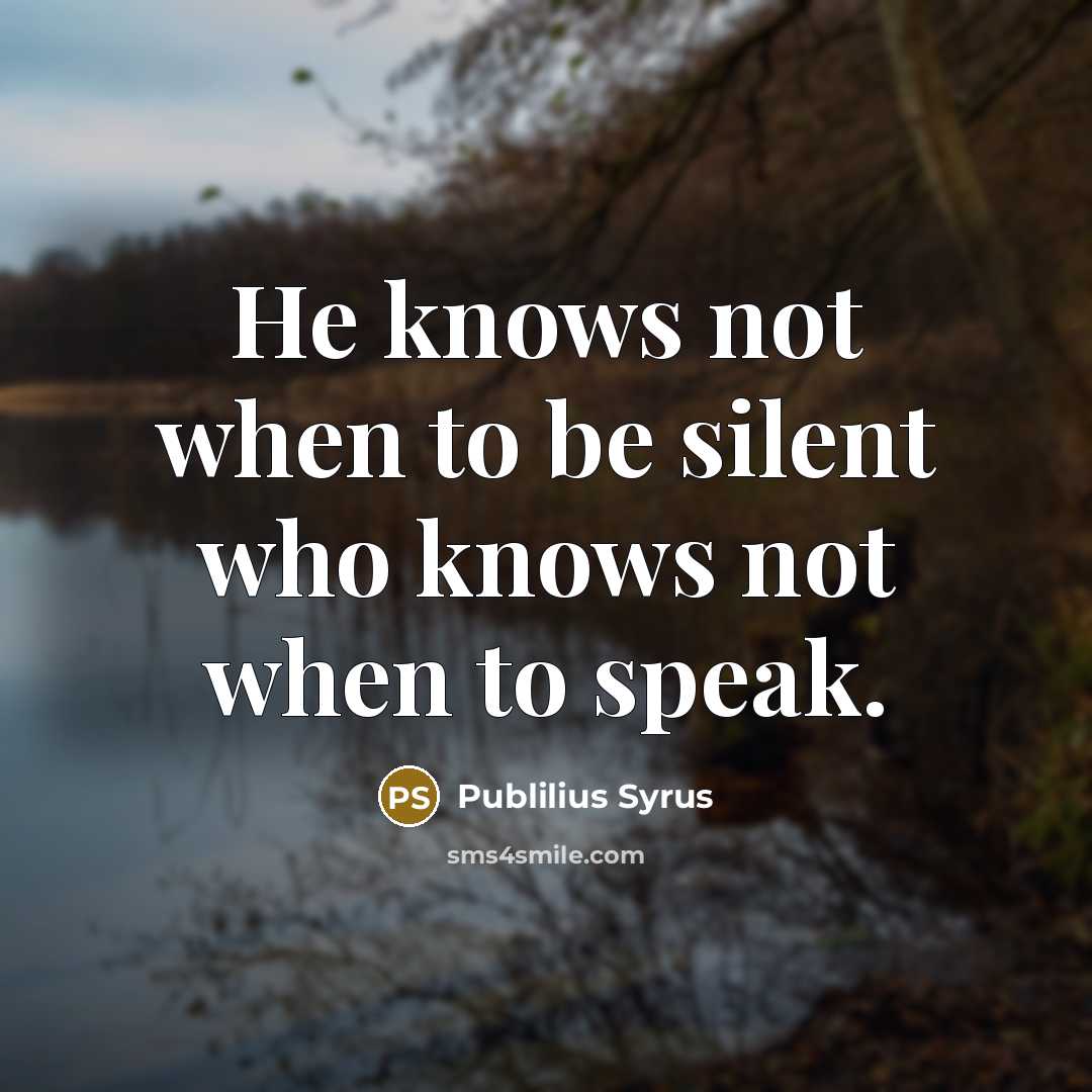 “He knows not when to be silent who knows not…” quote by Publilius Syrus