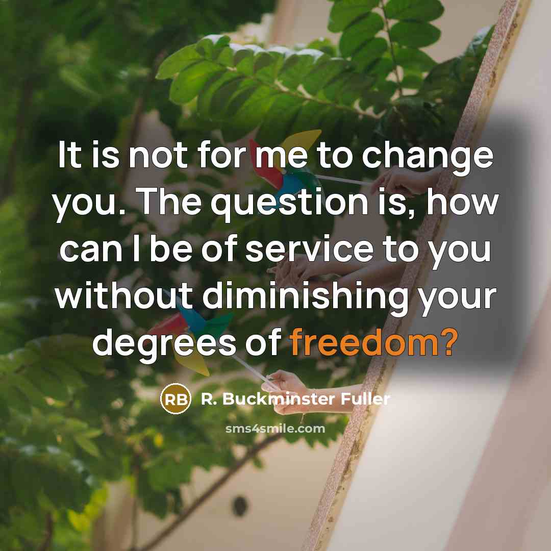 “It is not for me to change you. The question…” quote by R. Buckminster Fuller