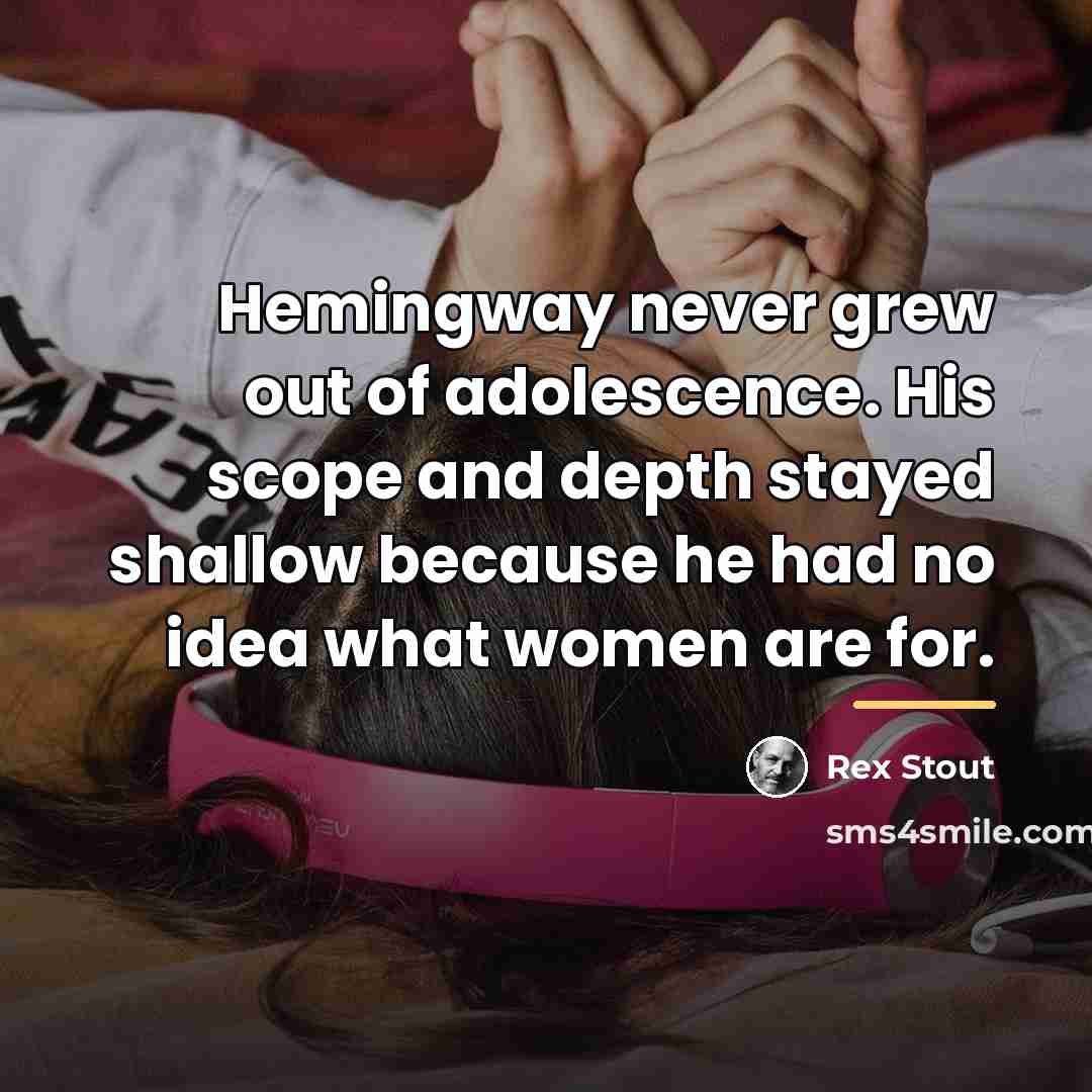 “Hemingway never grew out of adolescence. His scope and depth…” quote by Rex Stout