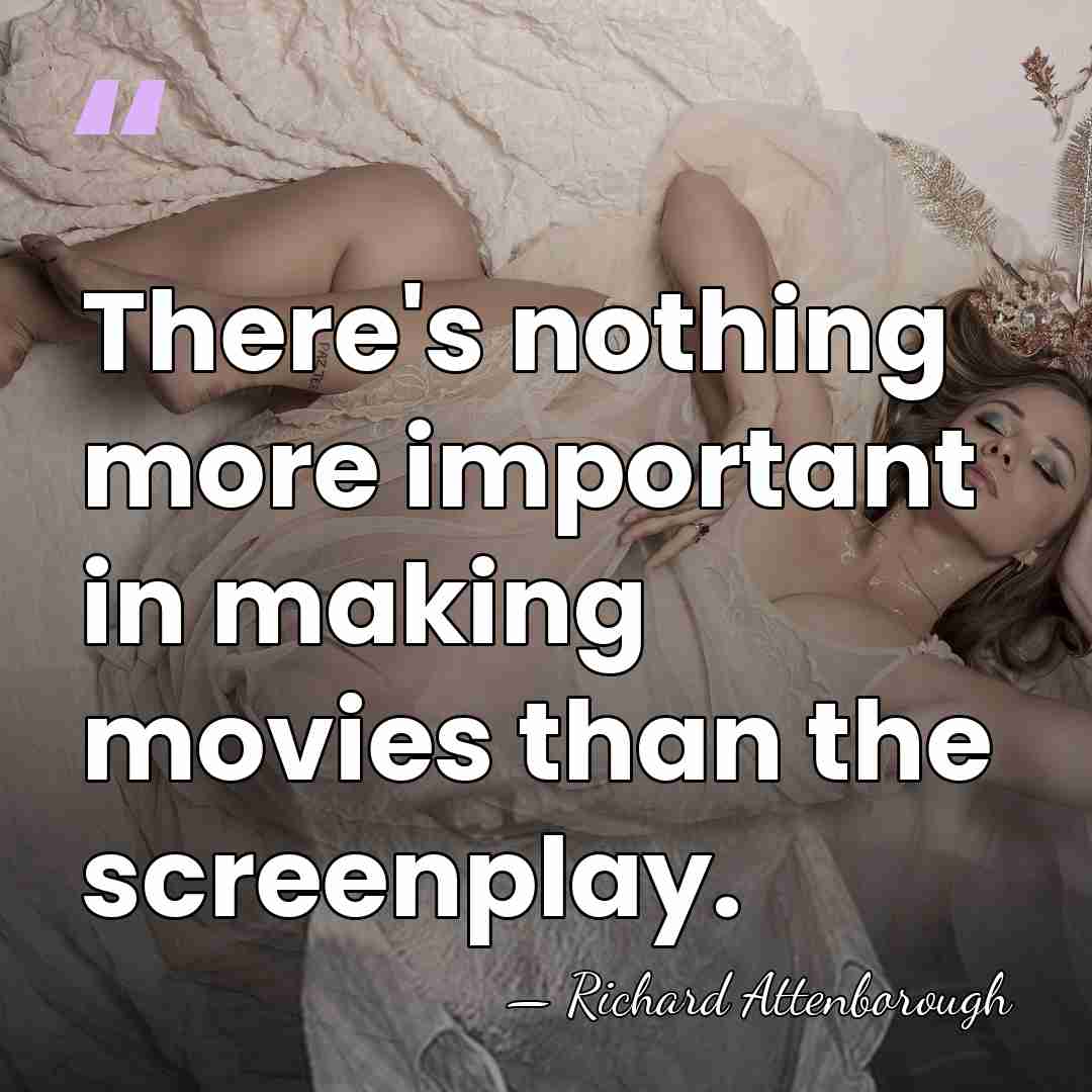 There's nothing more important in making movies than the screenplay. - Richard Attenborough