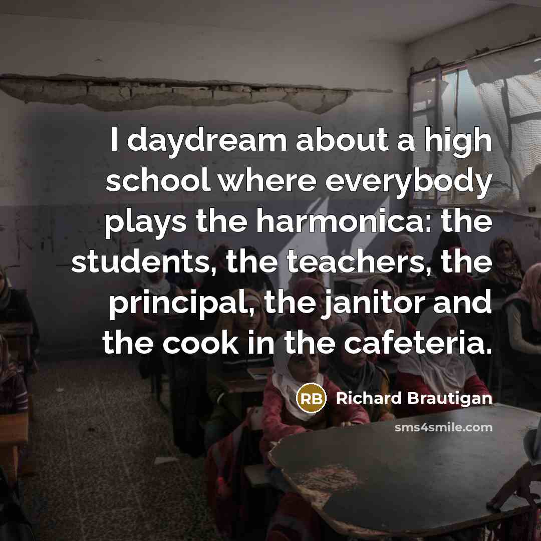 “I daydream about a high school where everybody plays the…” quote by Richard Brautigan
