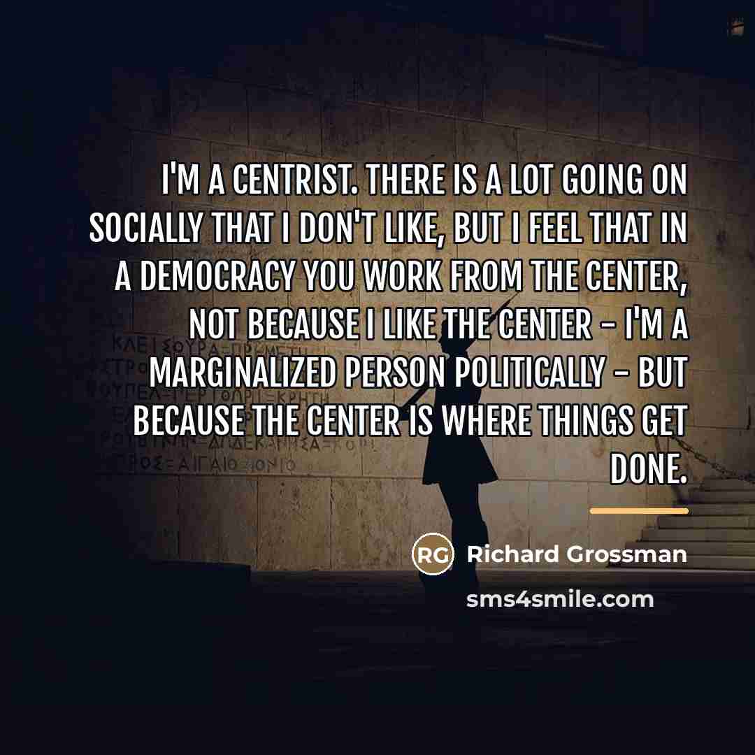 “I'm a centrist. There is a lot going on socially…” quote by Richard Grossman