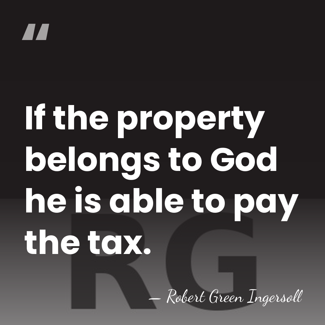 If the property belongs to God he is able to pay the&hellip; - Robert Green Ingersoll