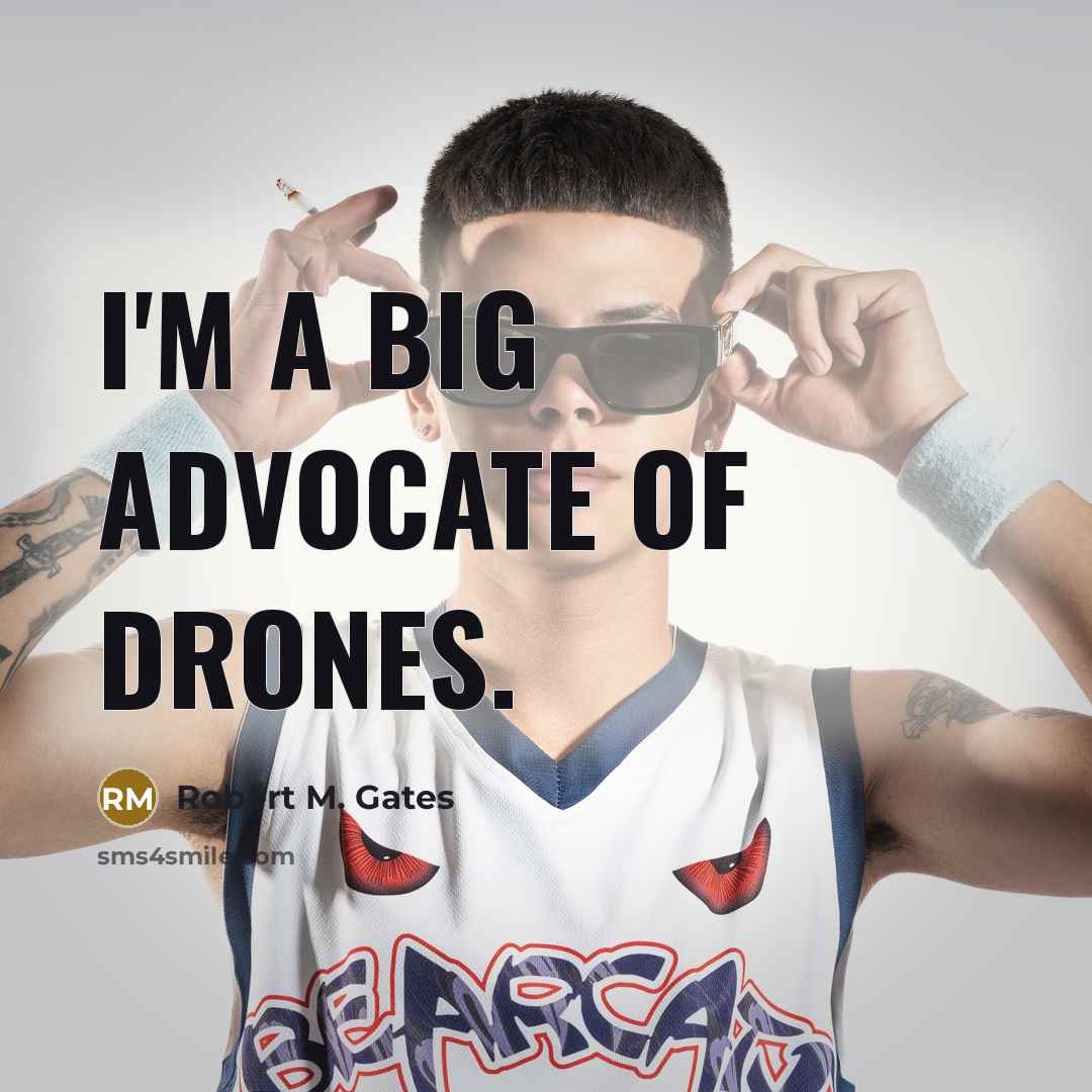 “I'm a big advocate of drones.” quote by Robert M. Gates