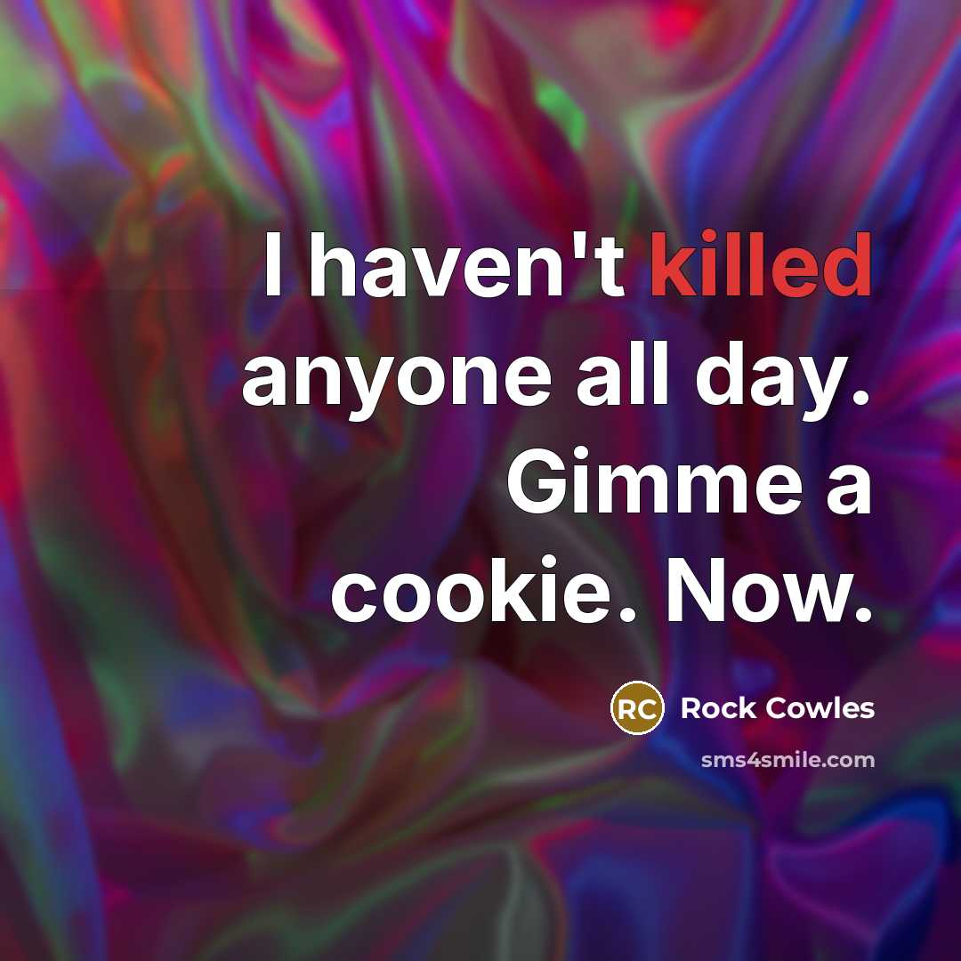 “I haven't killed anyone all day. Gimme a cookie. Now.…” quote by Rock Cowles
