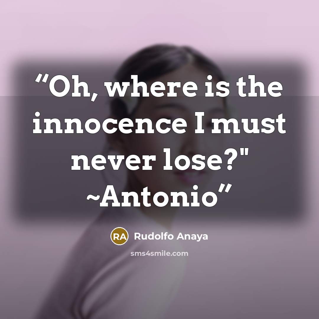 “Oh, where is the innocence I must never lose?" ~Antonio” quote by Rudolfo Anaya