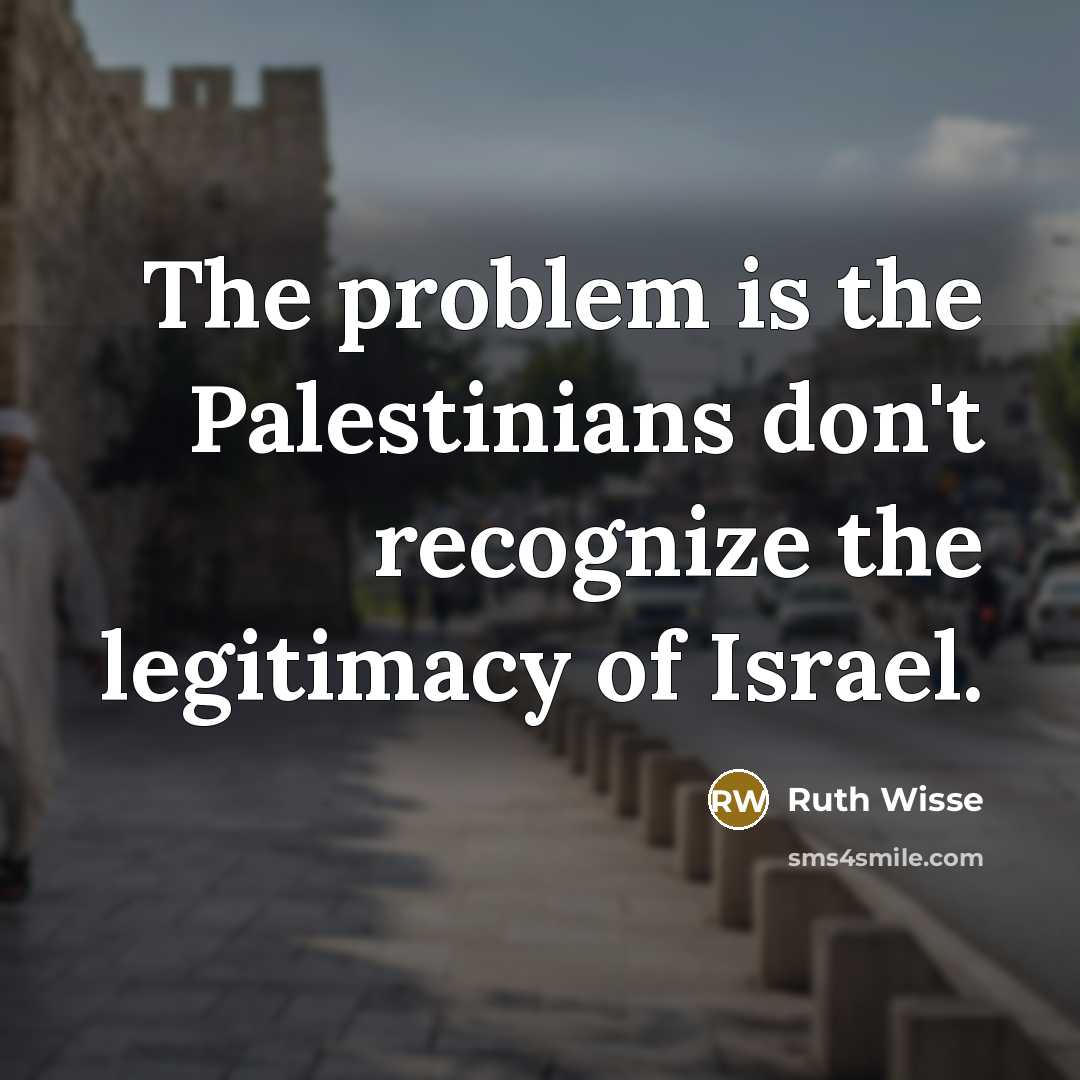 “The problem is the Palestinians don't recognize the legitimacy of…” quote by Ruth Wisse