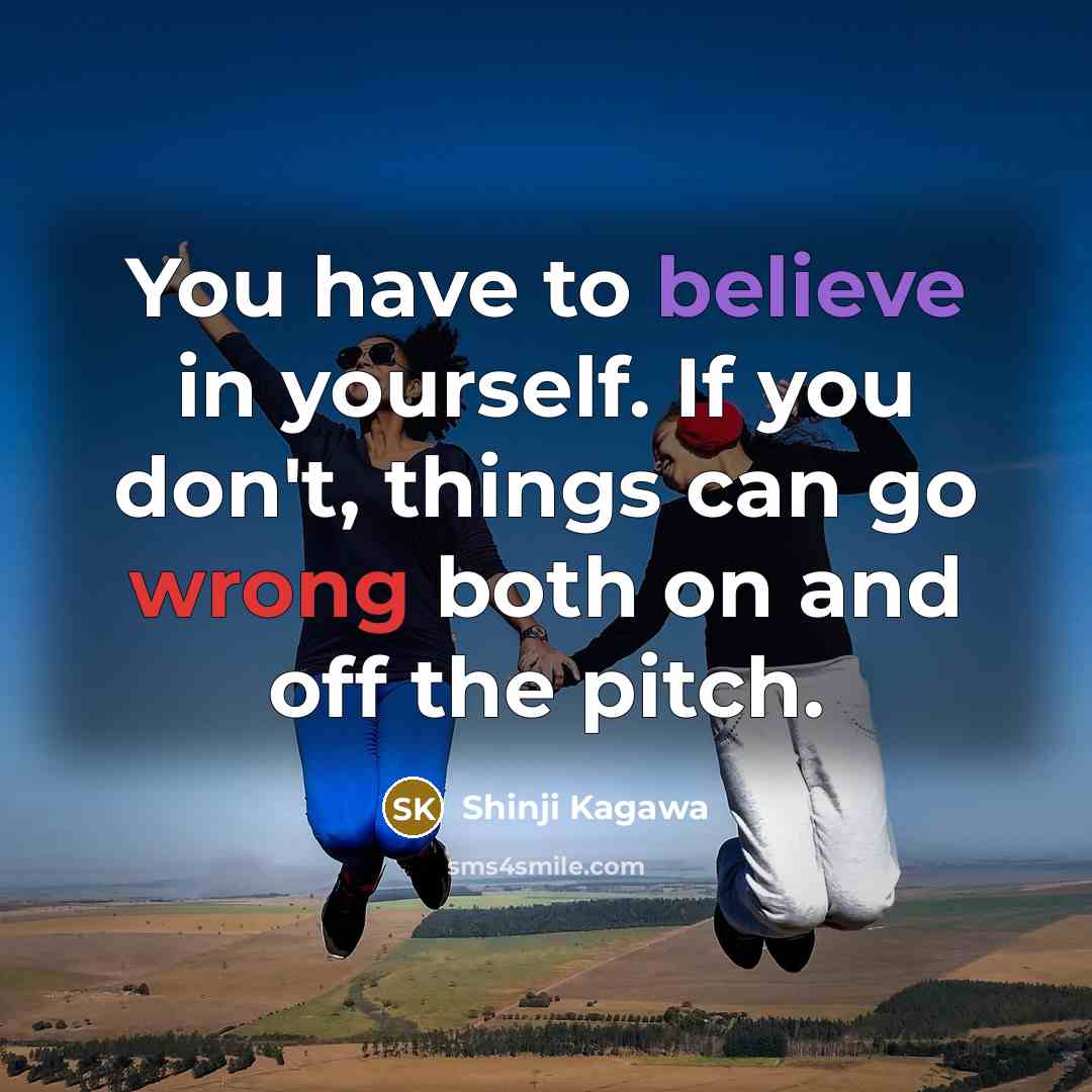 “You have to believe in yourself. If you don't, things…” quote by Shinji Kagawa