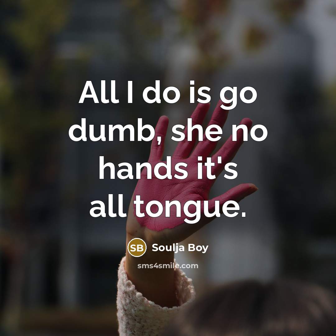 “All I do is go dumb, she no hands it's…” quote by Soulja Boy
