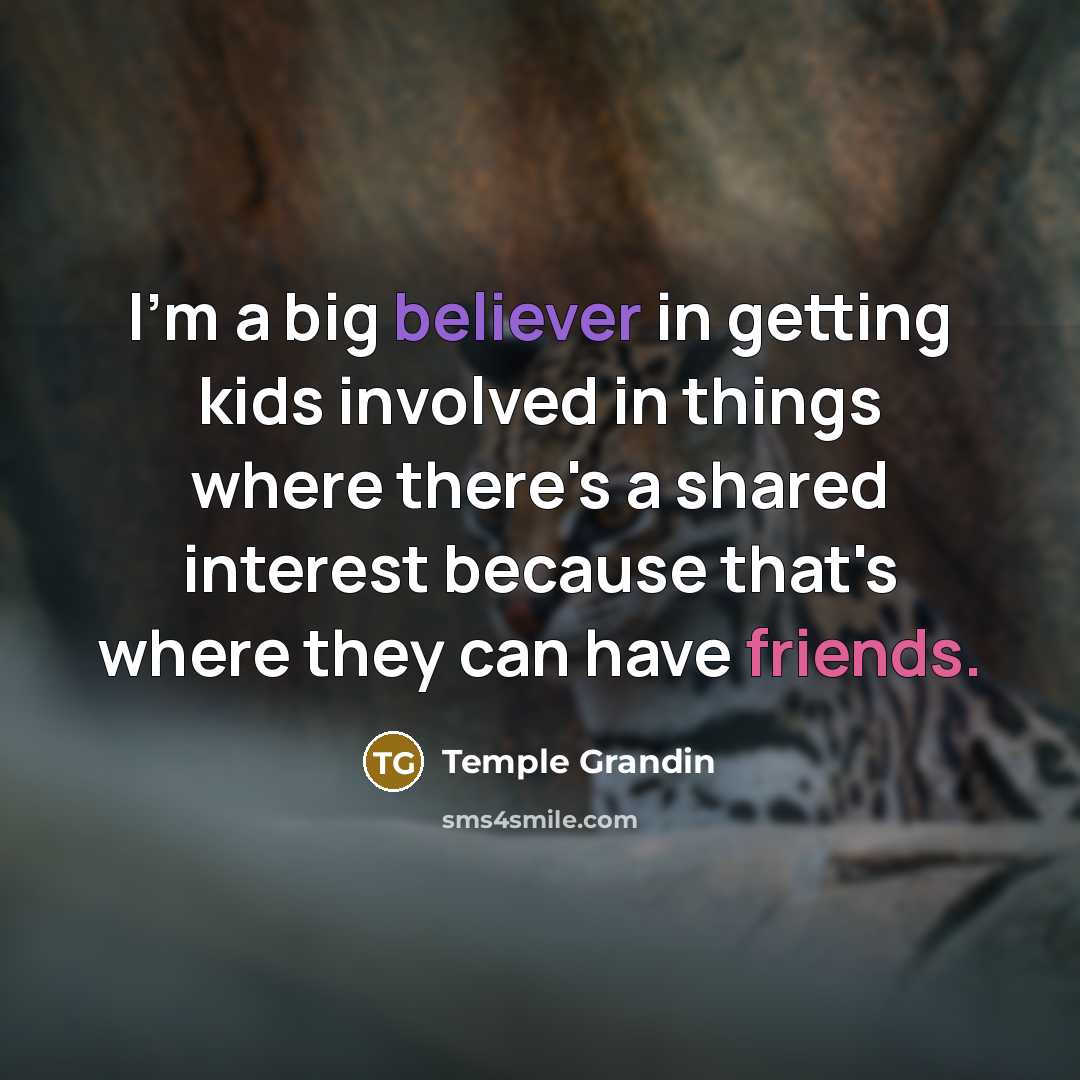 “I'm a big believer in getting kids involved in things…” quote by Temple Grandin