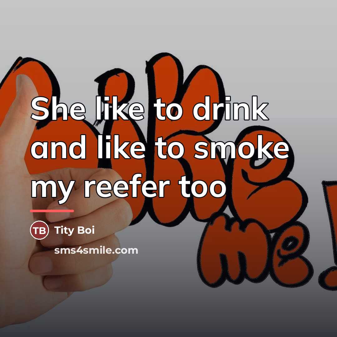 “She like to drink and like to smoke my reefer…” quote by Tity Boi