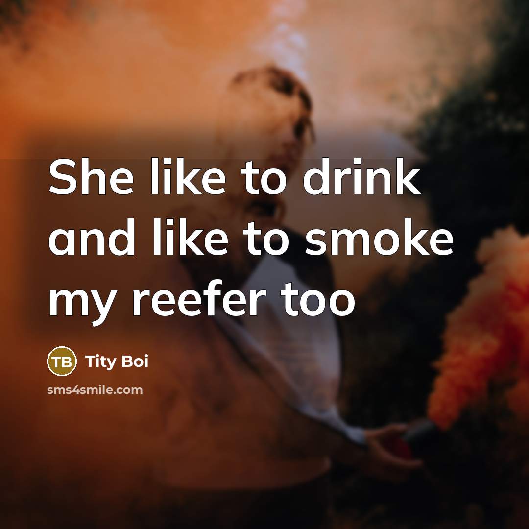 “She like to drink and like to smoke my reefer too” quote by Tity Boi