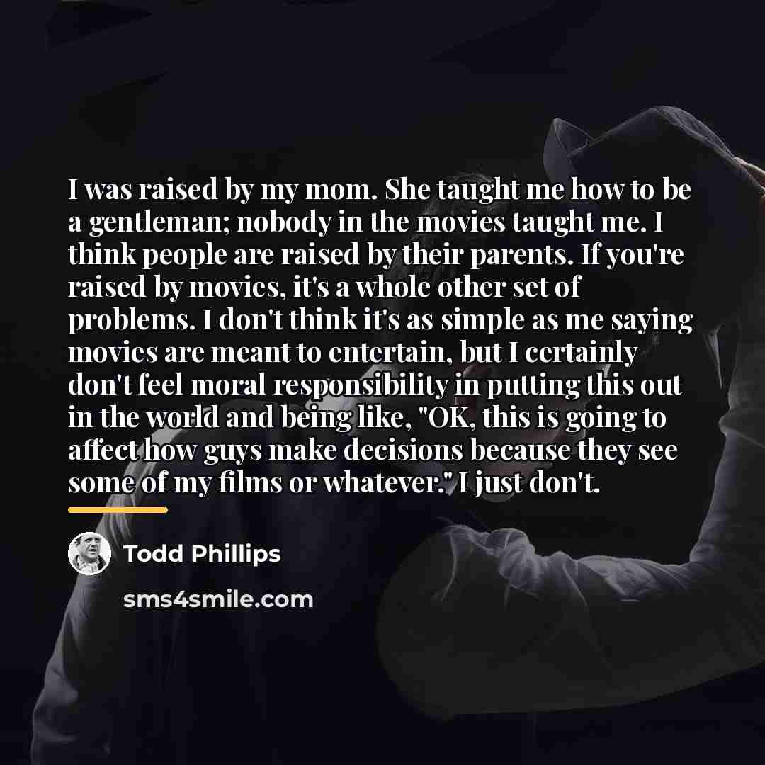 “I was raised by my mom. She taught me how…” quote by Todd Phillips