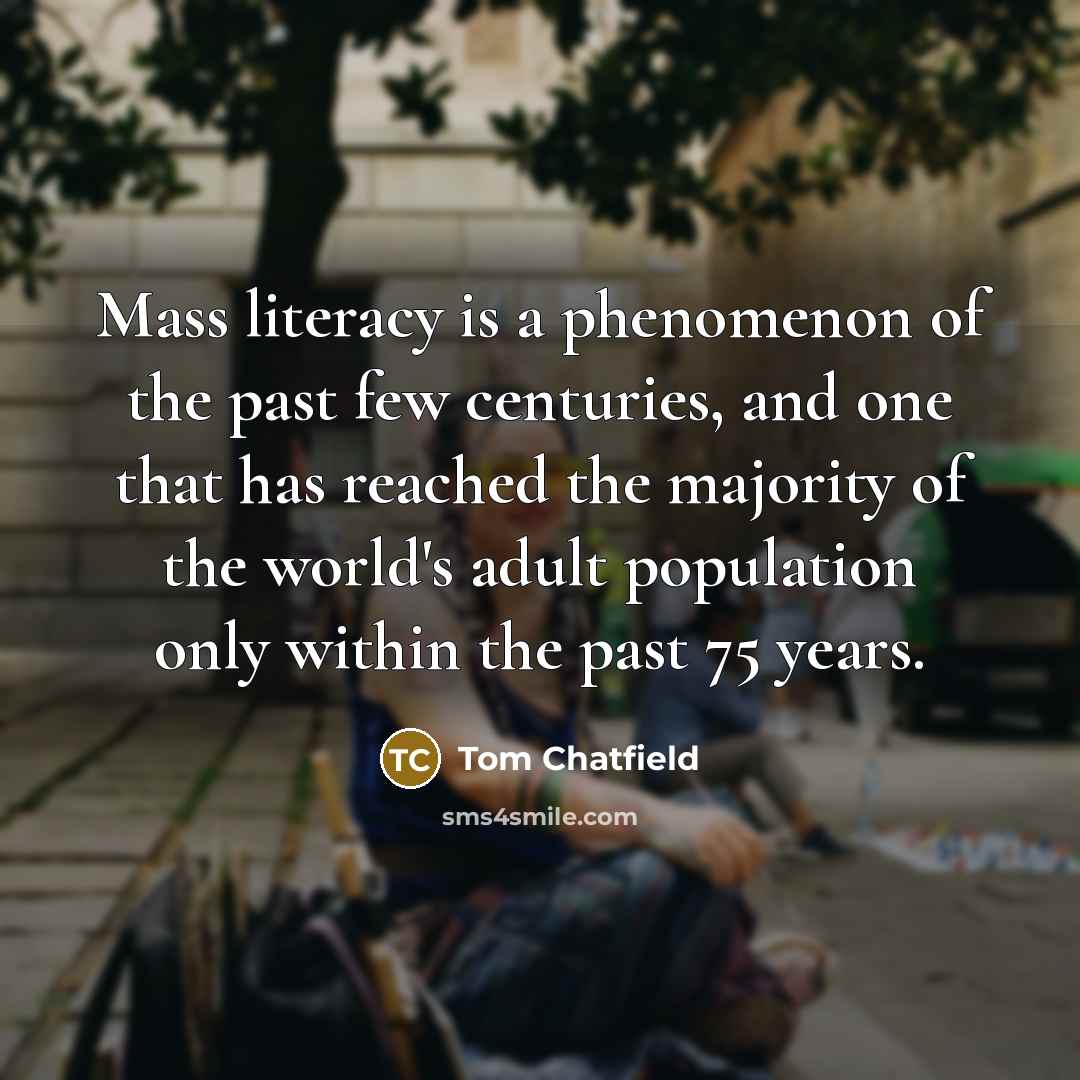 “Mass literacy is a phenomenon of the past few centuries,…” quote by Tom Chatfield