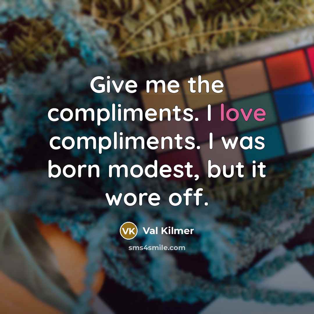 “Give me the compliments. I love compliments. I was born…” quote by Val Kilmer